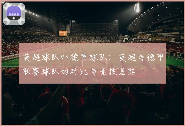英超球队vs德甲球队:英超与德甲联赛球队的对比与竞技差距