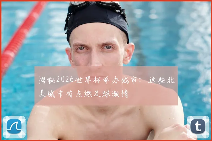 揭秘2026世界杯举办城市:这些北美城市将点燃足球激情