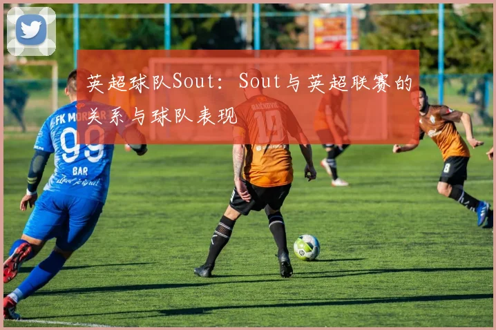 英超球队Sout:Sout与英超联赛的关系与球队表现